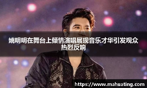 姚明明在舞台上倾情演唱展现音乐才华引发观众热烈反响