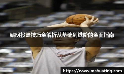姚明投篮技巧全解析从基础到进阶的全面指南