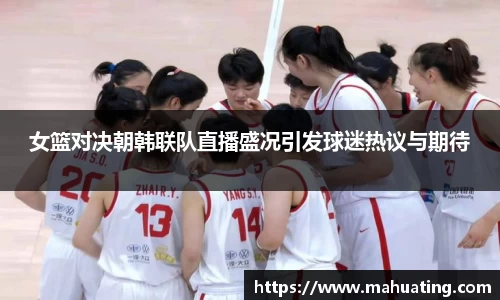 女篮对决朝韩联队直播盛况引发球迷热议与期待