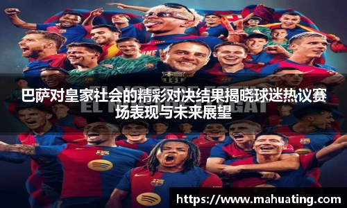 巴萨对皇家社会的精彩对决结果揭晓球迷热议赛场表现与未来展望