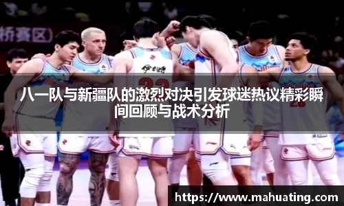 八一队与新疆队的激烈对决引发球迷热议精彩瞬间回顾与战术分析