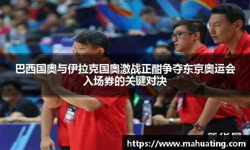 巴西国奥与伊拉克国奥激战正酣争夺东京奥运会入场券的关键对决
